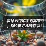 智慧医疗解决方案来袭，360份好礼等你赢