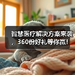 智慧医疗解决方案来袭，360份好礼等你赢！(图2)