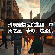 瑞辰宠物医院集团“每周之星”表彰，这些优