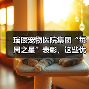 瑞辰宠物医院集团“每周之星”表彰,这些优秀员工用行动诠释荣誉(图3) 瑞辰宠物医院集团“每周之星”表彰,这些优秀员工用行动诠释荣誉(图3)