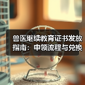 兽医继续教育证书发放指南:申领流程与兑换福利全解析(图2) 兽医继续教育证书发放指南:申领流程与兑换福利全解析(图2)