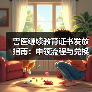 兽医继续教育证书发放指南：申领流程与兑换