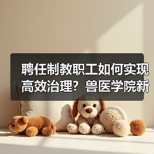 聘任制教职工如何实现高效治理?兽医学院新举措引关注(图1) 聘任制教职工如何实现高效治理?兽医学院新举措引关注(图1)