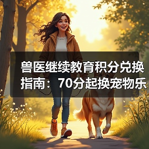 兽医继续教育积分兑换指南:70分起换宠物乐高及课程优惠(图2) 兽医继续教育积分兑换指南:70分起换宠物乐高及课程优惠(图2)