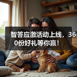 智答应激活动上线，360份好礼等你赢！(图2)