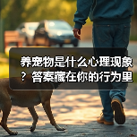 养宠物是什么心理现象?答案藏在你的行为里(图2) 养宠物是什么心理现象?答案藏在你的行为里(图2)