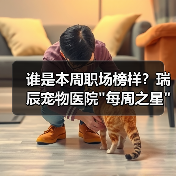 谁是本周职场榜样?瑞辰宠物医院 谁是本周职场榜样?瑞辰宠物医院每周之星评选结果揭晓(图1)