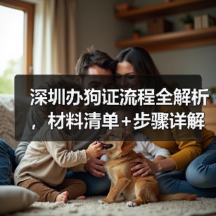 深圳办狗证流程全解析，材料清单+步骤详解(图2)