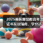 2025兽医继续教育年度证书发放指南,学分达标可兑换好礼!(图1) 2025兽医继续教育年度证书发放指南,学分达标可兑换好礼!(图1)