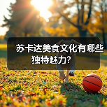 苏卡达美食文化有哪些独特魅力？(图3)