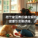 荷兰猪营养价值全解析：健康饮食新选择，这些益处你不可不知(图1)