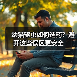 幼猫驱虫如何选药？避开这些误区更安全(图2)