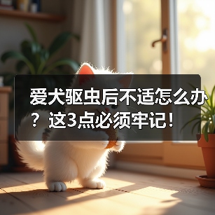 爱犬驱虫后不适怎么办?这3点必须牢记!(图3) 爱犬驱虫后不适怎么办?这3点必须牢记!(图2)