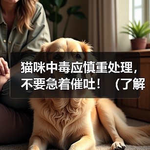 猫咪中毒应慎重处理,不要急着催吐!(了解中毒原因,避免二次伤害)(图3) 猫咪中毒应慎重处理,不要急着催吐!(了解中毒原因,避免二次伤害)(图3)