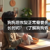狗狗后恢复正常需要多长时间？（了解狗狗恢复时间的关键因素和注意事项）(图4)