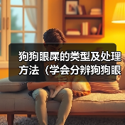狗狗眼屎的类型及处理方法(学会分辨狗狗眼屎,保护它们的眼睛健康)(图3) 狗狗眼屎的类型及处理方法(学会分辨狗狗眼屎,保护它们的眼睛健康)(图3)
