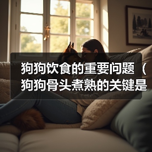 狗狗饮食的重要问题（狗狗骨头煮熟的关键是什么？）(图3)