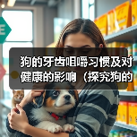 狗的牙齿咀嚼习惯及对健康的影响(探究狗的牙齿咀嚼习惯以及如何保持口腔健康)(图4) 狗的牙齿咀嚼习惯及对健康的影响(探究狗的牙齿咀嚼习惯以及如何保持口腔健康)(图4)