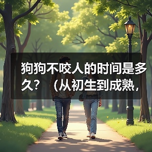 狗狗不咬人的时间是多久？（从初生到成熟，狗狗不咬人需要经历的阶段）(图3)