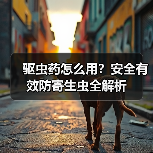 驱虫药怎么用?安全有效防寄生虫全解析(图4) 驱虫药怎么用?安全有效防寄生虫全解析(图4)