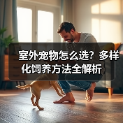 室外宠物怎么选?多样化饲养方法全解析(图3) 室外宠物怎么选?多样化饲养方法全解析(图3)