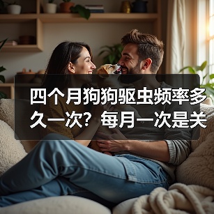 四个月狗狗驱虫频率多久一次?每月一次是关键(图2) 四个月狗狗驱虫频率多久一次?每月一次是关键(图2)