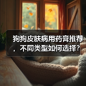 狗狗皮肤病用药膏推荐,不同类型如何选择?(图2) 狗狗皮肤病用药膏推荐,不同类型如何选择?(图2)
