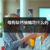 母狗缺钙抽搐吃什么药?(图3) 母狗缺钙抽搐吃什么药?(图3)