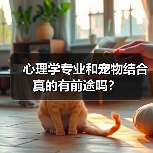 心理学专业和宠物结合真的有前途吗?(图4) 心理学专业和宠物结合真的有前途吗?(图3)