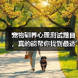 宠物驯养心理测试题目,真的能帮你找到最适合的训练方法吗?(图1) 宠物驯养心理测试题目,真的能帮你找到最适合的训练方法吗?(图1)