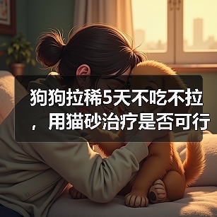 狗狗拉稀5天不吃不拉,用猫砂治疗是否可行?(探究主人在狗狗拉稀问题上使用猫砂的有效性)(图1) 狗狗拉稀5天不吃不拉,用猫砂治疗是否可行?(探究主人在狗狗拉稀问题上使用猫砂的有效性)(图1)