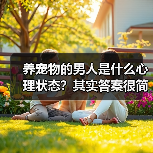 养宠物的男人是什么心理状态?其实答案很简单(图4) 养宠物的男人是什么心理状态?其实答案很简单(图4)