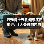 养宠博士宠物健康实用知识:5大关键问题与处理方法(图1) 养宠博士宠物健康实用知识:5大关键问题与处理方法(图1)