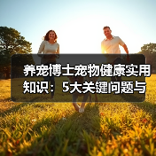 养宠博士宠物健康实用知识：5大关键问题与