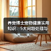 养宠博士宠物健康实用知识:5大问题处理与维护要点(图3) 养宠博士宠物健康实用知识:5大问题处理与维护要点(图2)
