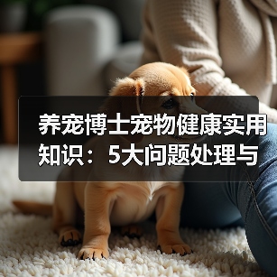 养宠博士宠物健康实用知识:5大问题处理与维护要点(图1) 养宠博士宠物健康实用知识:5大问题处理与维护要点(图1)