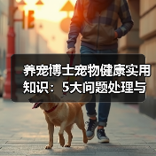 养宠博士宠物健康实用知识:5大问题处理与维护要点(图4) 养宠博士宠物健康实用知识:5大问题处理与维护要点(图3)