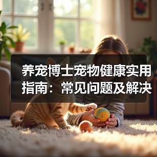养宠博士宠物健康实用指南:常见问题及解决方法(图4) 养宠博士宠物健康实用指南:常见问题及解决方法(图3)