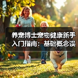 养宠博士宠物健康新手入门指南:基础概念误区与解决方案(图3) 养宠博士宠物健康新手入门指南:基础概念误区与解决方案(图3)