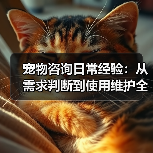 宠物咨询日常经验:从需求判断到使用维护全攻略(图2) 宠物咨询日常经验:从需求判断到使用维护全攻略(图2)