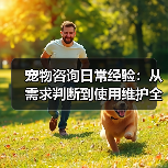 宠物咨询日常经验:从需求判断到使用维护全攻略(图1) 宠物咨询日常经验:从需求判断到使用维护全攻略(图1)