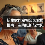 新生家伴宠物咨询实用指南:选购维护与常见问题解析(图4) 新生家伴宠物咨询实用指南:选购维护与常见问题解析(图4)