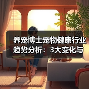 养宠博士宠物健康行业趋势分析：3大变化与实用建议(图2)