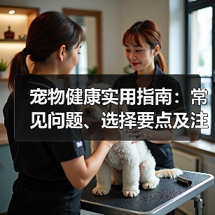 宠物健康实用指南:常见问题、选择要点及注意事项(图2) 宠物健康实用指南:常见问题、选择要点及注意事项(图2)