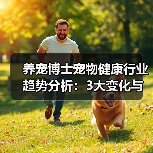 养宠博士宠物健康行业趋势分析：3大变化与实用建议(图4)