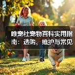 唯宠社宠物百科实用指南:选购、维护与常见问题解析(图1) 唯宠社宠物百科实用指南:选购、维护与常见问题解析(图1)