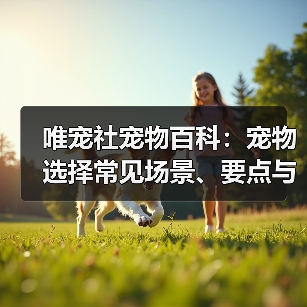 唯宠社宠物百科：宠物选择常见场景、要点与