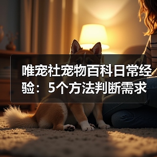 唯宠社宠物百科日常经验:5个方法判断需求与维护(图4) 唯宠社宠物百科日常经验:5个方法判断需求与维护(图4)