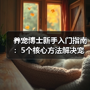 养宠博士新手入门指南：5个核心方法解决宠