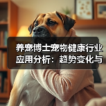 养宠博士宠物健康行业应用分析：趋势变化与实用方法(图1)